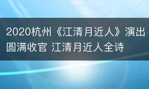 2020杭州《江清月近人》演出圆满收官 江清月近人全诗