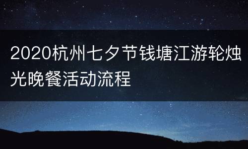 2020杭州七夕节钱塘江游轮烛光晚餐活动流程
