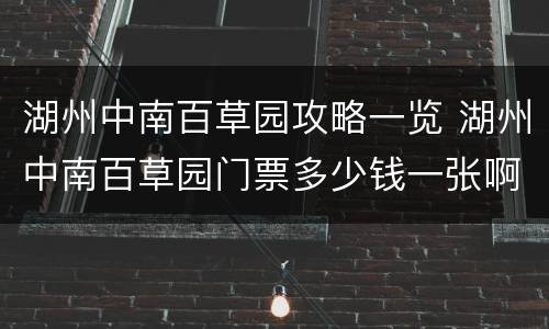 湖州中南百草园攻略一览 湖州中南百草园门票多少钱一张啊