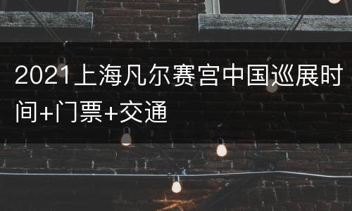2021上海凡尔赛宫中国巡展时间+门票+交通