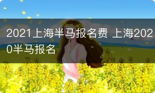 2021上海半马报名费 上海2020半马报名