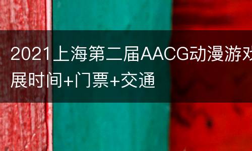 2021上海第二届AACG动漫游戏展时间+门票+交通