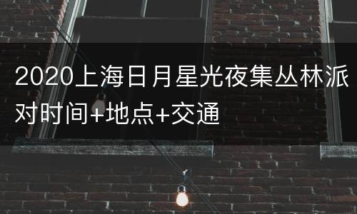 2020上海日月星光夜集丛林派对时间+地点+交通