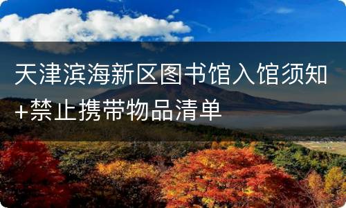 天津滨海新区图书馆入馆须知+禁止携带物品清单