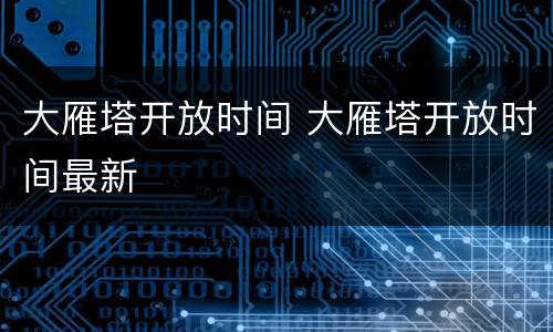 大雁塔开放时间 大雁塔开放时间最新