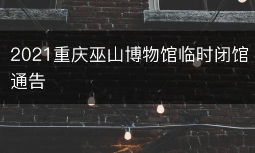 2021重庆巫山博物馆临时闭馆通告