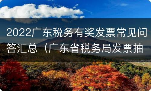 2022广东税务有奖发票常见问答汇总（广东省税务局发票抽奖）