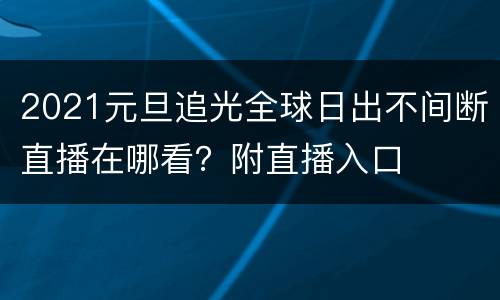 2021元旦追光全球日出不间断直播在哪看？附直播入口