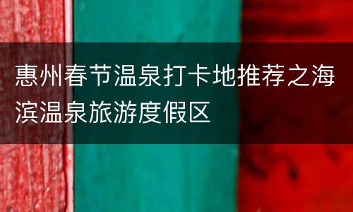 惠州春节温泉打卡地推荐之海滨温泉旅游度假区