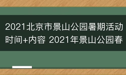 2021北京市景山公园暑期活动时间+内容 2021年景山公园春季文化展