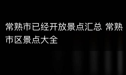 常熟市已经开放景点汇总 常熟市区景点大全
