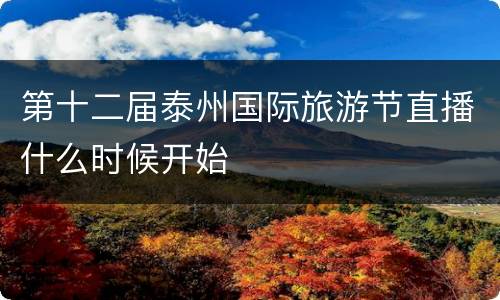 第十二届泰州国际旅游节直播什么时候开始