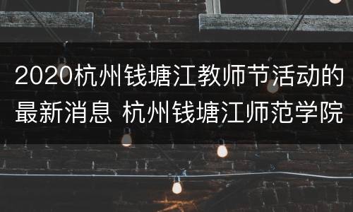 2020杭州钱塘江教师节活动的最新消息 杭州钱塘江师范学院