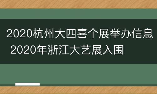 2020杭州大四喜个展举办信息 2020年浙江大艺展入围
