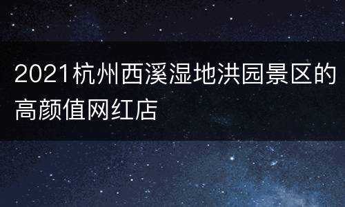 2021杭州西溪湿地洪园景区的高颜值网红店