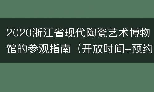 2020浙江省现代陶瓷艺术博物馆的参观指南（开放时间+预约入口+地址交通）