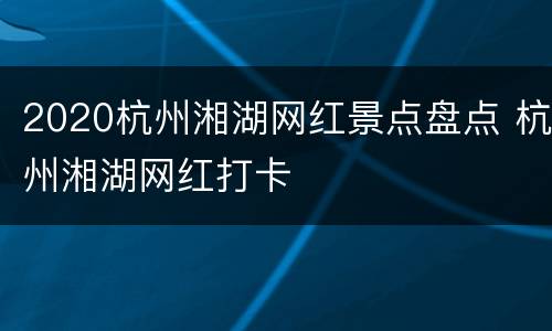 2020杭州湘湖网红景点盘点 杭州湘湖网红打卡
