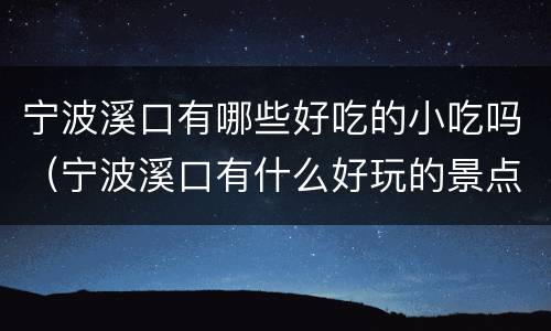 宁波溪口有哪些好吃的小吃吗（宁波溪口有什么好玩的景点）