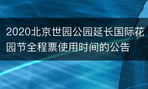 2020北京世园公园延长国际花园节全程票使用时间的公告