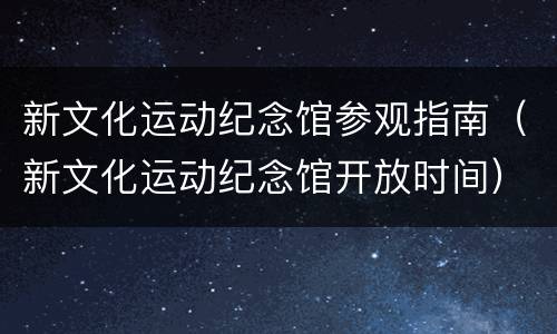 新文化运动纪念馆参观指南（新文化运动纪念馆开放时间）
