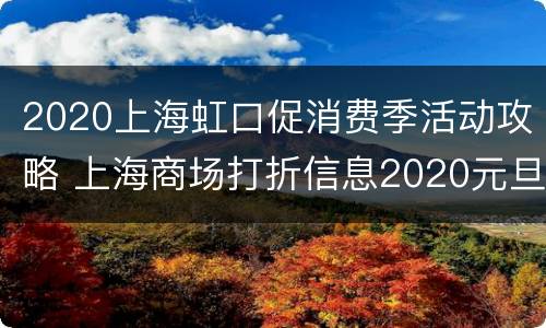 2020上海虹口促消费季活动攻略 上海商场打折信息2020元旦