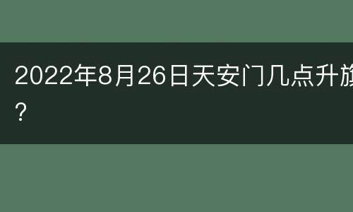 2022年8月26日天安门几点升旗?