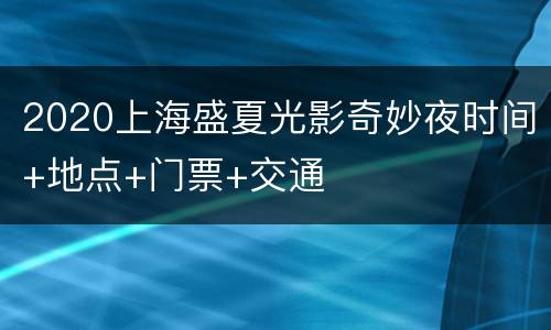 2020上海盛夏光影奇妙夜时间+地点+门票+交通