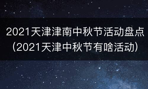 2021天津津南中秋节活动盘点（2021天津中秋节有啥活动）