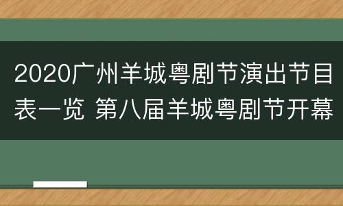 2020广州羊城粤剧节演出节目表一览 第八届羊城粤剧节开幕式