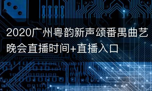2020广州粤韵新声颂番禺曲艺晚会直播时间+直播入口