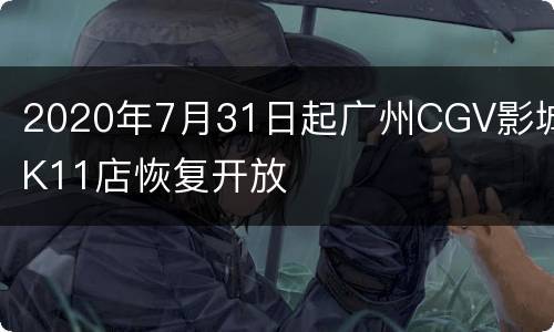 2020年7月31日起广州CGV影城K11店恢复开放