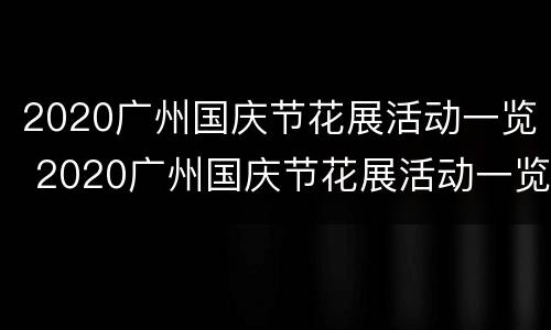 2020广州国庆节花展活动一览 2020广州国庆节花展活动一览图