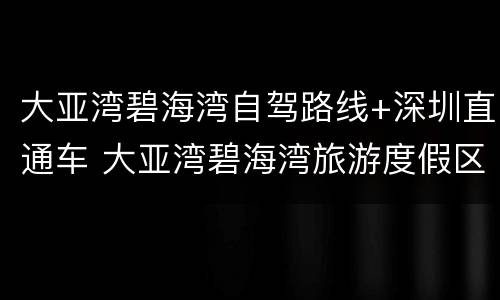 大亚湾碧海湾自驾路线+深圳直通车 大亚湾碧海湾旅游度假区