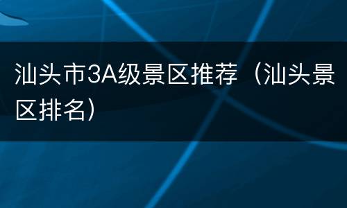 汕头市3A级景区推荐（汕头景区排名）
