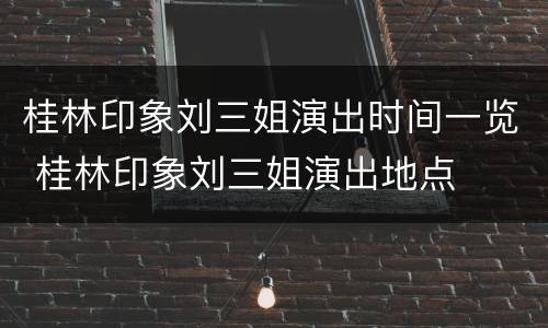 桂林印象刘三姐演出时间一览 桂林印象刘三姐演出地点