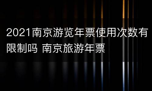 2021南京游览年票使用次数有限制吗 南京旅游年票