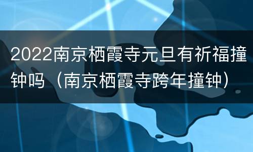 2022南京栖霞寺元旦有祈福撞钟吗（南京栖霞寺跨年撞钟）