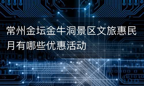 常州金坛金牛洞景区文旅惠民月有哪些优惠活动