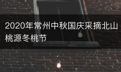 2020年常州中秋国庆采摘北山桃源冬桃节