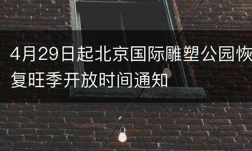 4月29日起北京国际雕塑公园恢复旺季开放时间通知