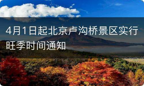 4月1日起北京卢沟桥景区实行旺季时间通知