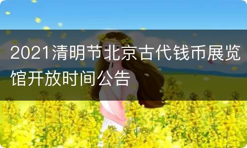 2021清明节北京古代钱币展览馆开放时间公告