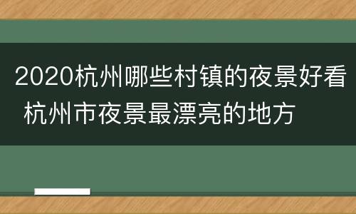 2020杭州哪些村镇的夜景好看 杭州市夜景最漂亮的地方