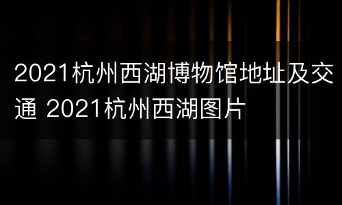 2021杭州西湖博物馆地址及交通 2021杭州西湖图片