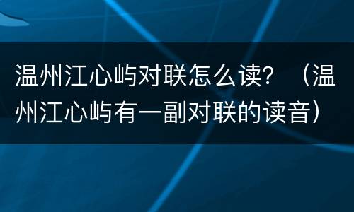 温州江心屿对联怎么读？（温州江心屿有一副对联的读音）