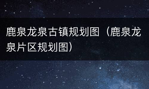 鹿泉龙泉古镇规划图（鹿泉龙泉片区规划图）