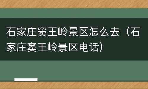 石家庄窦王岭景区怎么去（石家庄窦王岭景区电话）