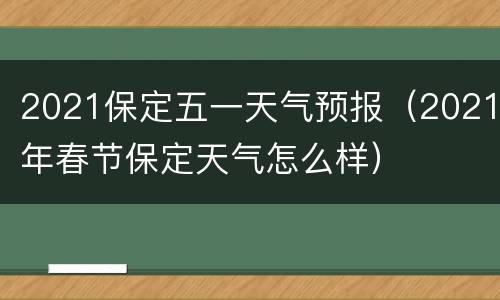 2021保定五一天气预报（2021年春节保定天气怎么样）