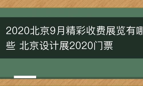 2020北京9月精彩收费展览有哪些 北京设计展2020门票