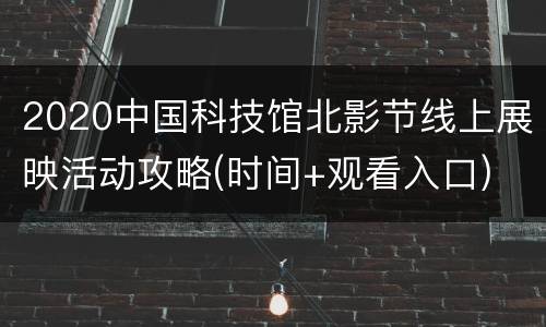 2020中国科技馆北影节线上展映活动攻略(时间+观看入口)